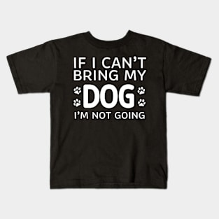 If I Can't Bring My Dog I'm Not Going Kids T-Shirt